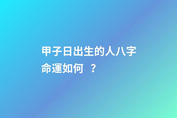 甲子日出生的人八字命運如何？